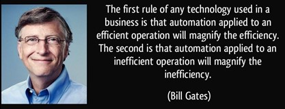 Bill Gates que nos diz que aplicar automação a um processo ineficiente só servirá para ampliar a sua ineficiência. 